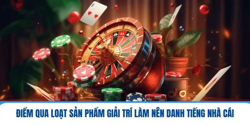 Điểm qua loạt sản phẩm giải trí làm nên danh tiếng nhà cái